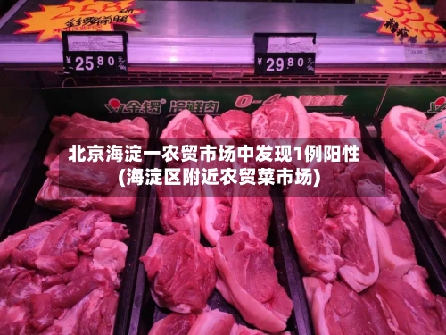 北京海淀一农贸市场中发现1例阳性(海淀区附近农贸菜市场)