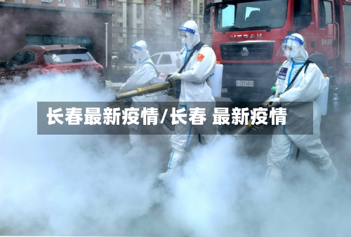 长春最新疫情/长春 最新疫情
