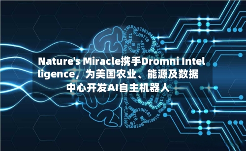 Nature's Miracle携手Dromni Intelligence，为美国农业、能源及数据中心开发AI自主机器人