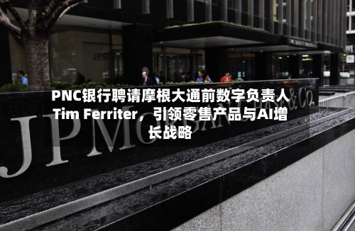 PNC银行聘请摩根大通前数字负责人Tim Ferriter，引领零售产品与AI增长战略-第2张图片