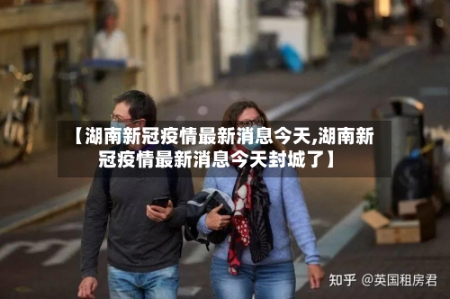 【湖南新冠疫情最新消息今天,湖南新冠疫情最新消息今天封城了】