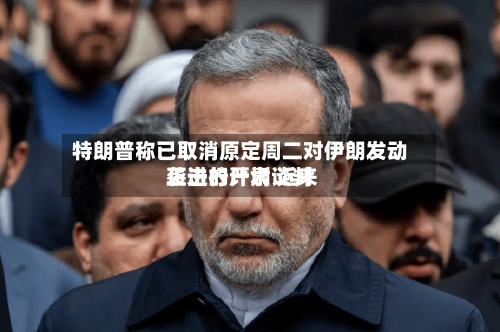 特朗普称已取消原定周二对伊朗发动袭击的计划 近来正进行严肃谈判