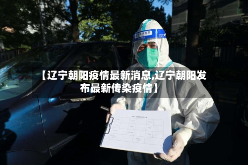 【辽宁朝阳疫情最新消息,辽宁朝阳发布最新传染疫情】-第2张图片