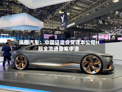 岚图汽车:中国证监会受理本公司H股全流通备案申请-第2张图片