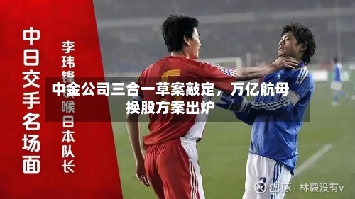 中金公司三合一草案敲定,万亿航母换股方案出炉