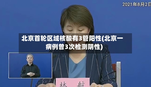 北京首轮区域核酸有3管阳性(北京一病例曾3次检测阴性)