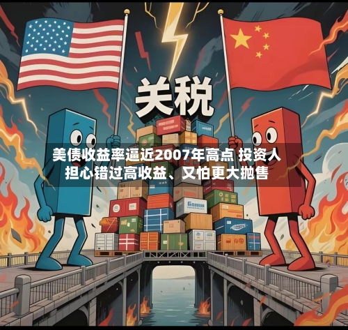 美债收益率逼近2007年高点 投资人担心错过高收益、又怕更大抛售-第3张图片