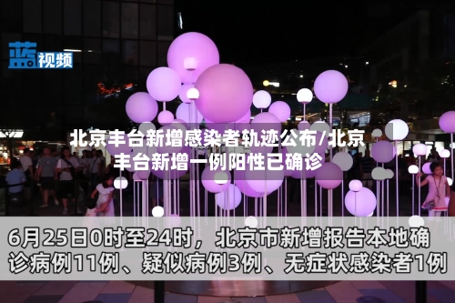 北京丰台新增感染者轨迹公布/北京丰台新增一例阳性已确诊