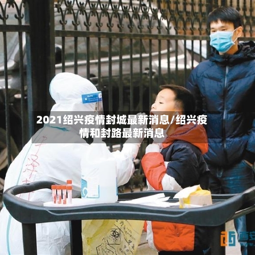 2021绍兴疫情封城最新消息/绍兴疫情和封路最新消息