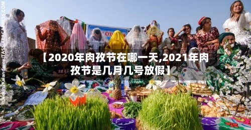 【2020年肉孜节在哪一天,2021年肉孜节是几月几号放假】-第2张图片