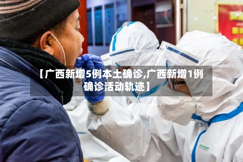 【广西新增5例本土确诊,广西新增1例确诊活动轨迹】-第2张图片