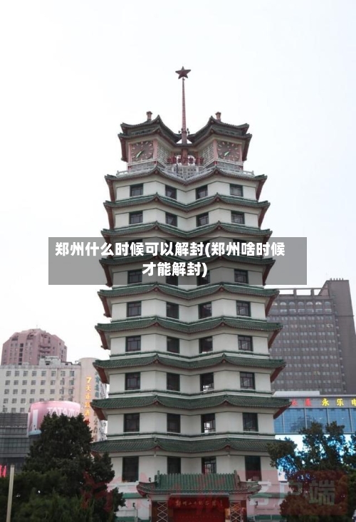 郑州什么时候可以解封(郑州啥时候才能解封)-第3张图片