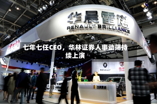 七年七任CEO，华林证券人事动荡持续上演-第3张图片