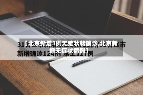 【北京新增1例无症状转确诊,北京新增无症状病例】