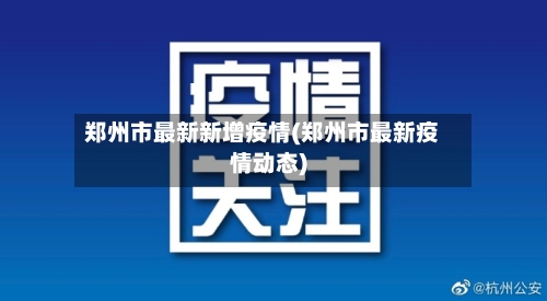 郑州市最新新增疫情(郑州市最新疫情动态)