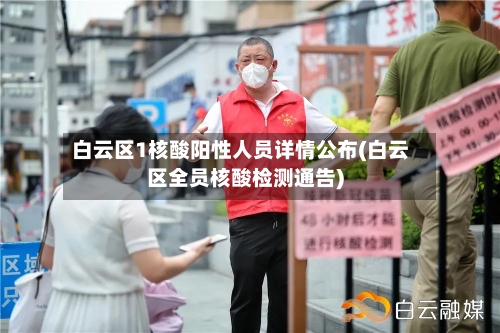白云区1核酸阳性人员详情公布(白云区全员核酸检测通告)