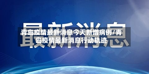 青岛疫情最新消息今天新增病例/青岛疫情最新消息行动轨迹-第2张图片