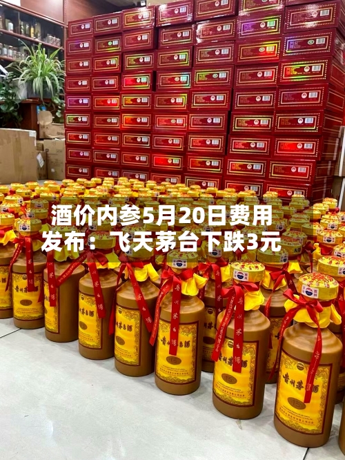酒价内参5月20日费用发布：飞天茅台下跌3元