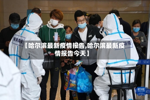 【哈尔滨最新疫情报告,哈尔滨最新疫情报告今天】-第2张图片