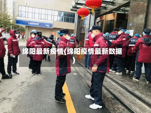 绵阳最新疫情(绵阳疫情最新数据)-第2张图片