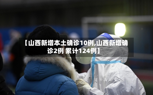 【山西新增本土确诊10例,山西新增确诊2例 累计124例】-第3张图片